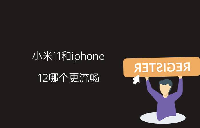 小米11和iphone 12哪个更流畅 a12处理器和小米11哪个更快？